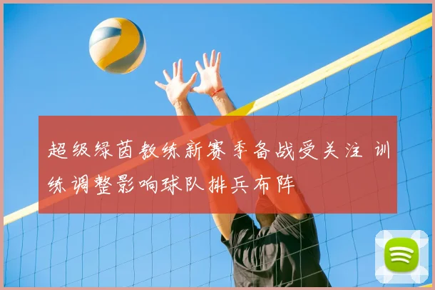 超级绿茵教练新赛季备战受关注 训练调整影响球队排兵布阵
