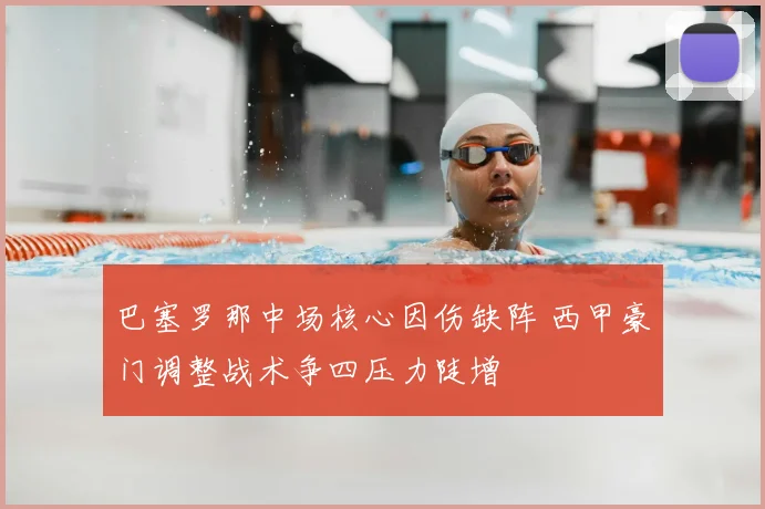 巴塞罗那中场核心因伤缺阵 西甲豪门调整战术争四压力陡增