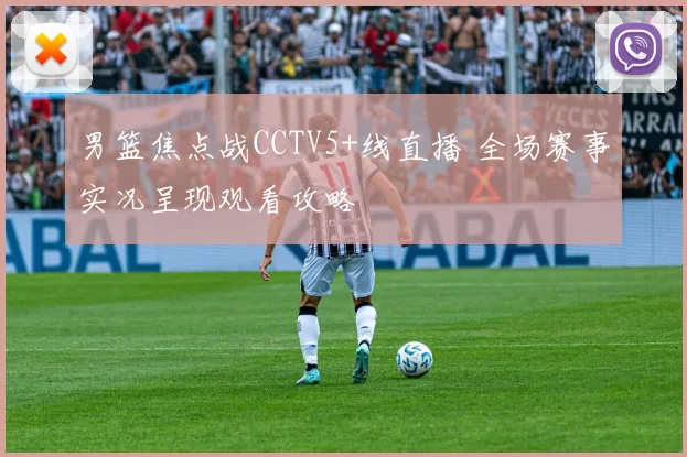 男篮焦点战CCTV5+线直播 全场赛事实况呈现观看攻略