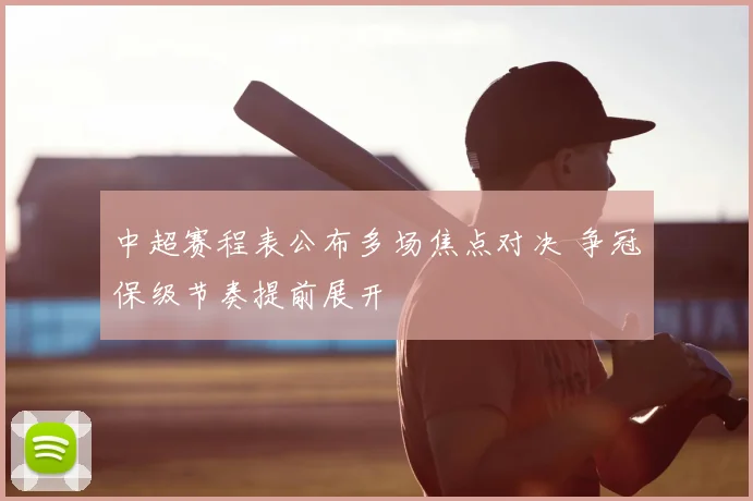 中超赛程表公布多场焦点对决 争冠保级节奏提前展开