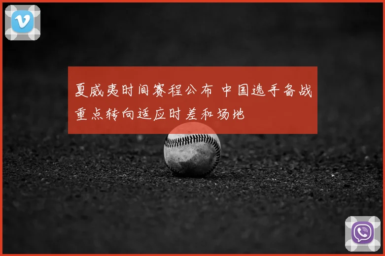 夏威夷时间赛程公布 中国选手备战重点转向适应时差和场地