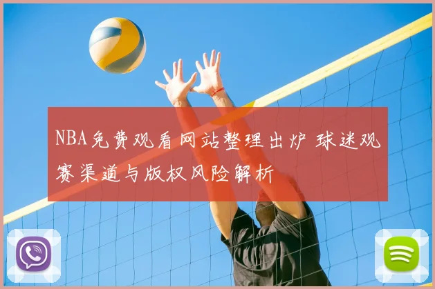 NBA免费观看网站整理出炉 球迷观赛渠道与版权风险解析