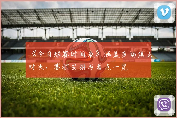 《今日球赛时间表》涵盖多场焦点对决，赛程安排与看点一览