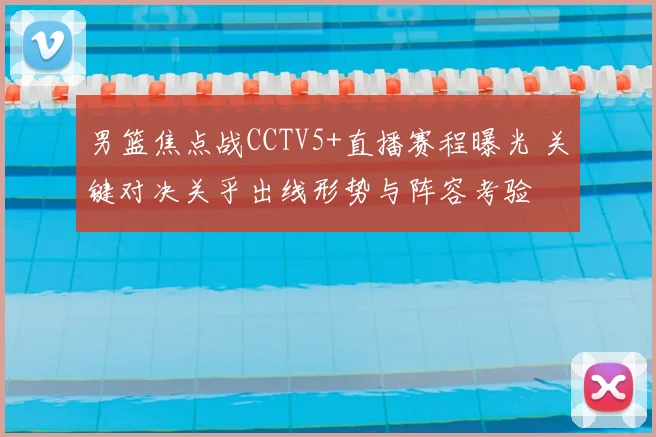 男篮焦点战CCTV5+直播赛程曝光 关键对决关乎出线形势与阵容考验