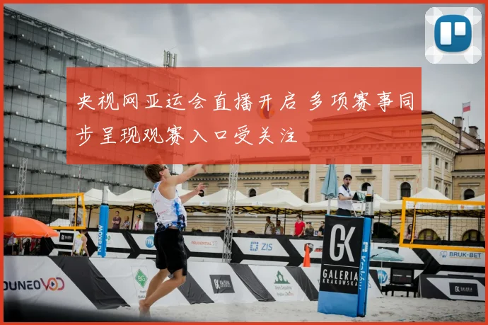 央视网亚运会直播开启 多项赛事同步呈现观赛入口受关注