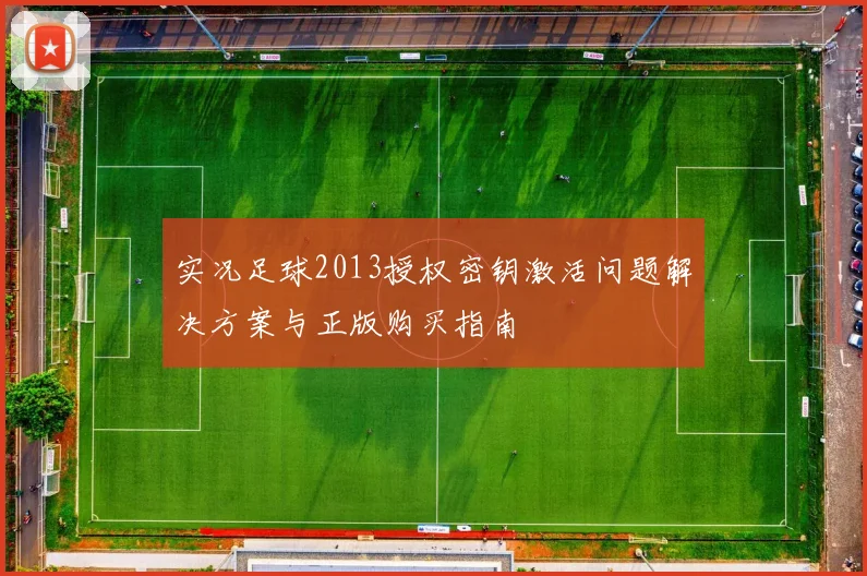 实况足球2013授权密钥激活问题解决方案与正版购买指南