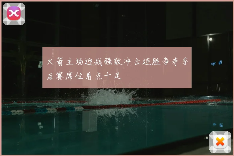 火箭主场迎战强敌冲击连胜争夺季后赛席位看点十足