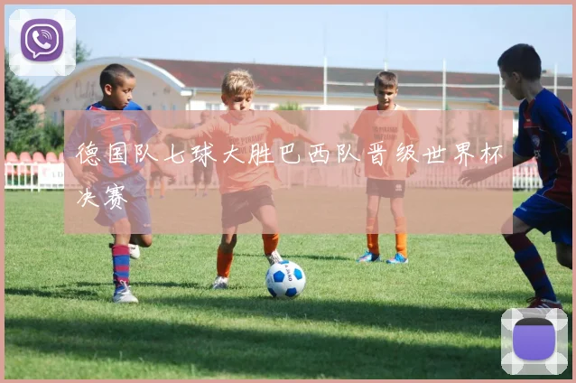德国队七球大胜巴西队晋级世界杯决赛