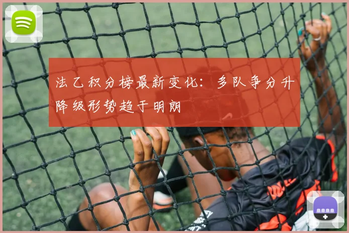 法乙积分榜最新变化：多队争分升降级形势趋于明朗