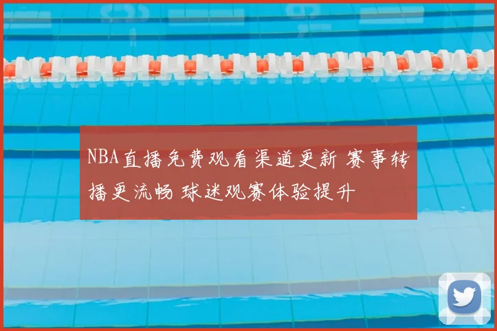 NBA直播免费观看渠道更新 赛事转播更流畅 球迷观赛体验提升