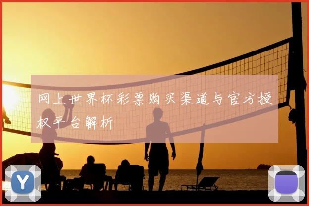 网上世界杯彩票购买渠道与官方授权平台解析