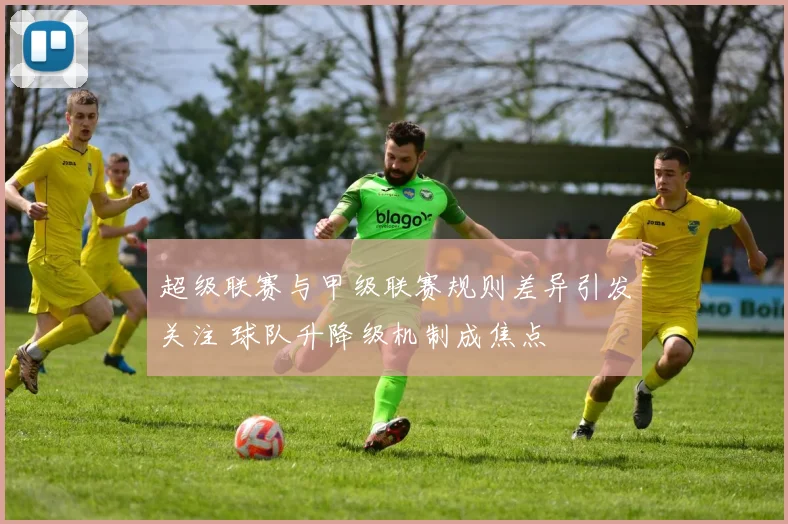 超级联赛与甲级联赛规则差异引发关注 球队升降级机制成焦点