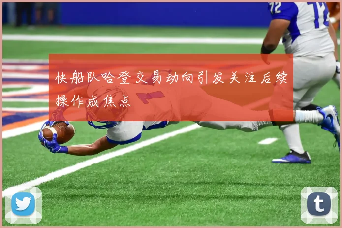 快船队哈登交易动向引发关注后续操作成焦点