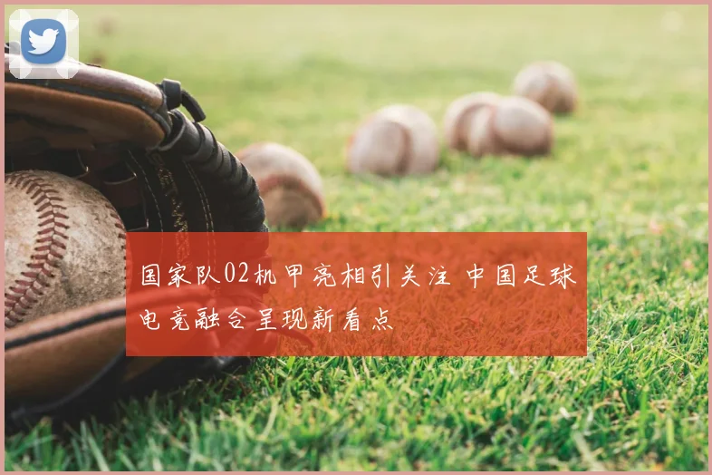 国家队02机甲亮相引关注 中国足球电竞融合呈现新看点