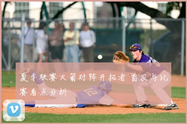 夏季联赛火箭对阵开拓者 首发与比赛看点分析