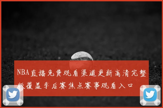 NBA直播免费观看渠道更新高清完整版覆盖季后赛焦点赛事观看入口
