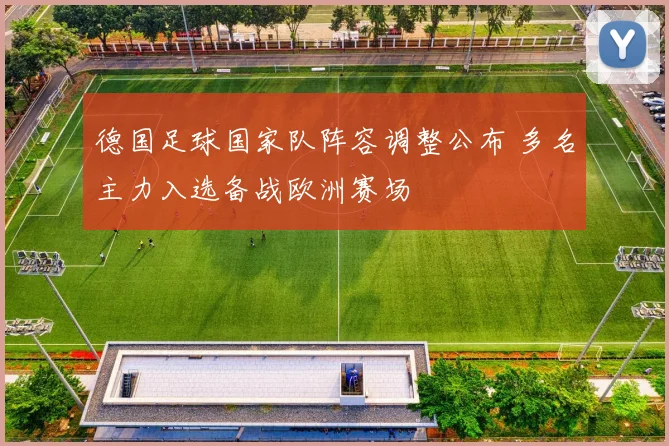 德国足球国家队阵容调整公布 多名主力入选备战欧洲赛场