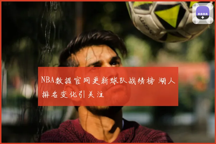 NBA数据官网更新球队战绩榜 湖人排名变化引关注
